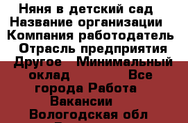 Няня в детский сад › Название организации ­ Компания-работодатель › Отрасль предприятия ­ Другое › Минимальный оклад ­ 15 000 - Все города Работа » Вакансии   . Вологодская обл.,Вологда г.